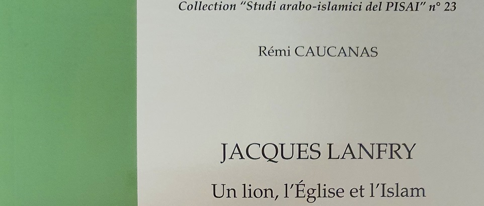 Le PISAI a le plaisir d’annoncer la publication du nouveau livre de Rémi Caucanas 'Jacques Lanfry. Un lion, l’Église et l’Islam', publié dans la série « Studi arabo-islamici del PISAI »